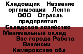 Кладовщик › Название организации ­ Лента, ООО › Отрасль предприятия ­ Складское хозяйство › Минимальный оклад ­ 29 000 - Все города Работа » Вакансии   . Кемеровская обл.,Мыски г.